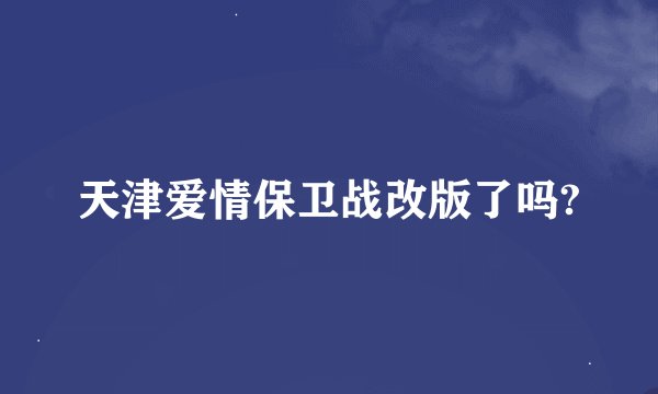 天津爱情保卫战改版了吗?