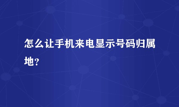 怎么让手机来电显示号码归属地？