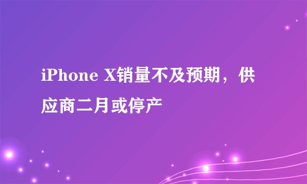 iPhone X销量不及预期，供应商二月或停产
