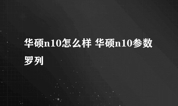 华硕n10怎么样 华硕n10参数罗列