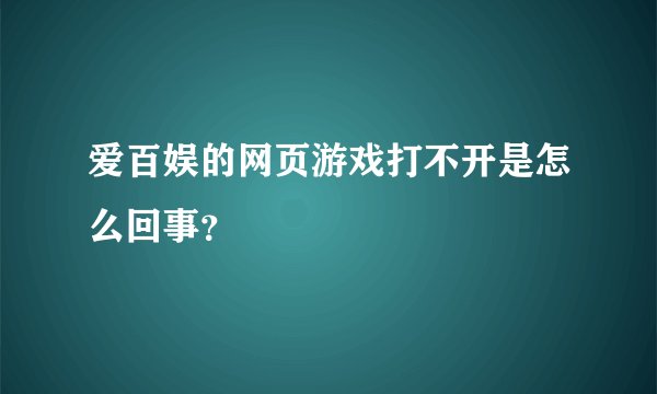 爱百娱的网页游戏打不开是怎么回事？