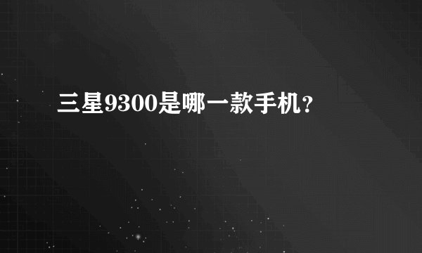 三星9300是哪一款手机？