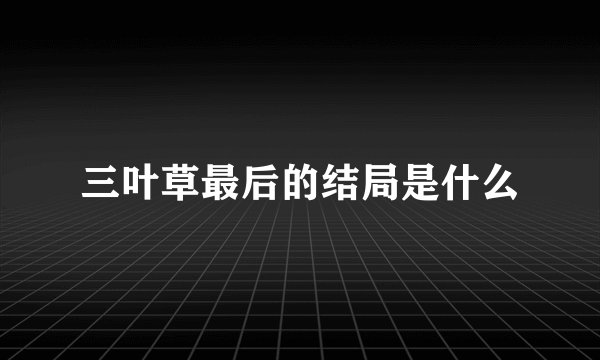 三叶草最后的结局是什么