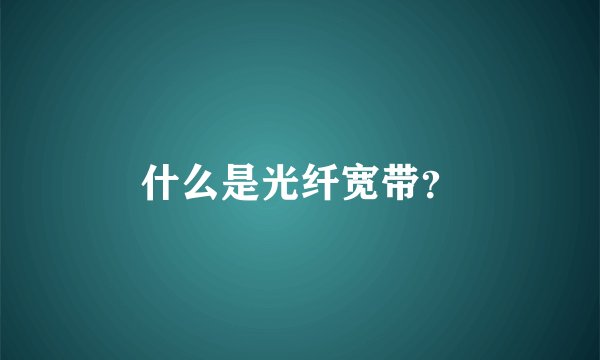 什么是光纤宽带？