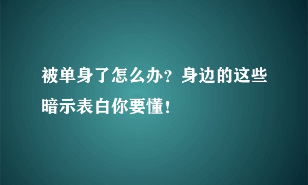 被单身了怎么办？身边的这些暗示表白你要懂！