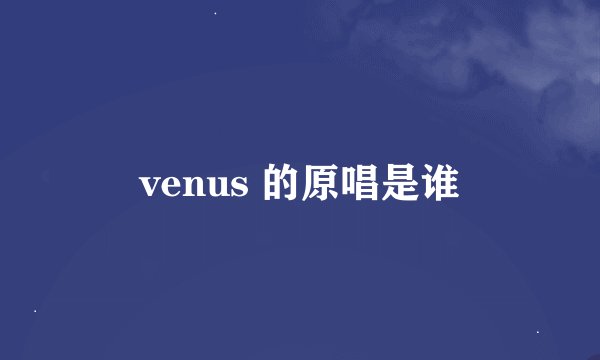 venus 的原唱是谁
