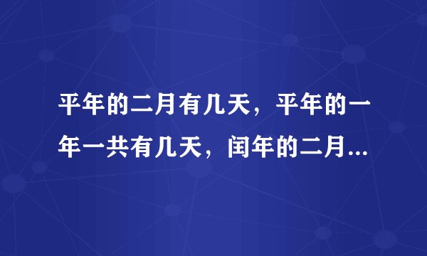 平年的二月有几天，平年的一年一共有几天，闰年的二月有几天，闰年的一年一共有几天。
