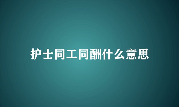 护士同工同酬什么意思