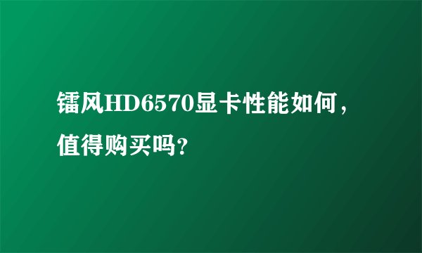 镭风HD6570显卡性能如何，值得购买吗？