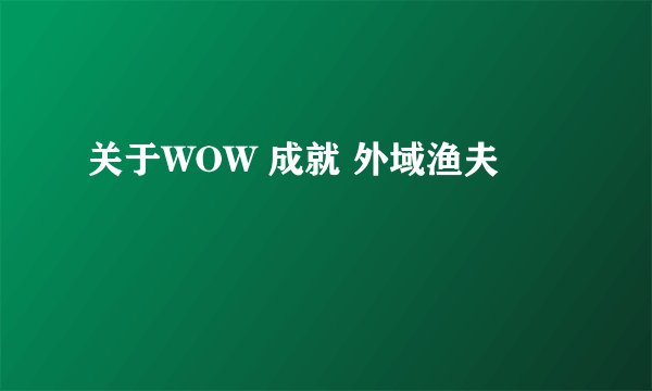 关于WOW 成就 外域渔夫