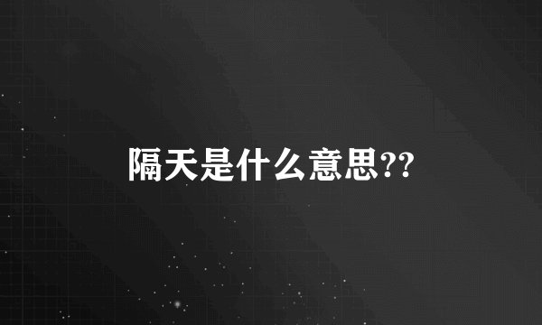 隔天是什么意思??