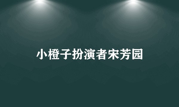 小橙子扮演者宋芳园