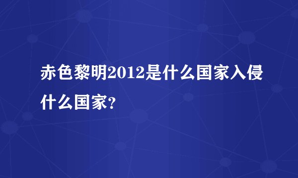 赤色黎明2012是什么国家入侵什么国家？