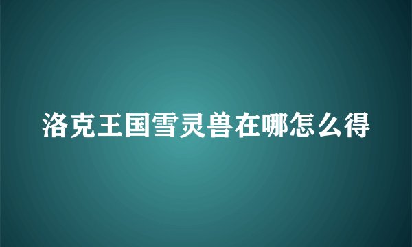 洛克王国雪灵兽在哪怎么得