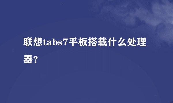 联想tabs7平板搭载什么处理器？