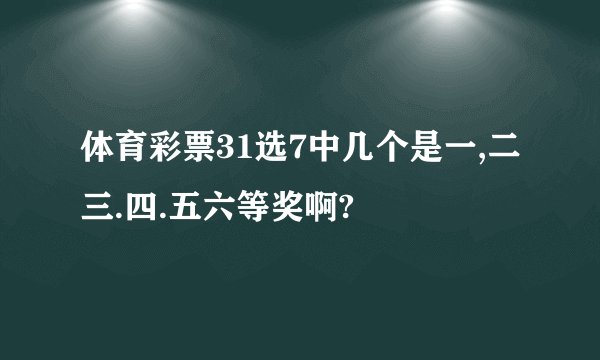 体育彩票31选7中几个是一,二三.四.五六等奖啊?