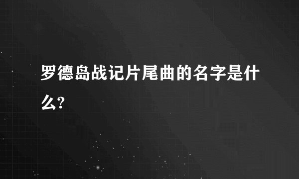 罗德岛战记片尾曲的名字是什么?