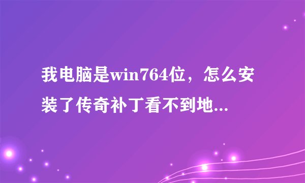 我电脑是win764位，怎么安装了传奇补丁看不到地图，是客户端的问题还是什么？还是解压不对，求大神