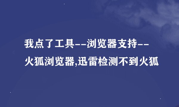我点了工具--浏览器支持--火狐浏览器,迅雷检测不到火狐