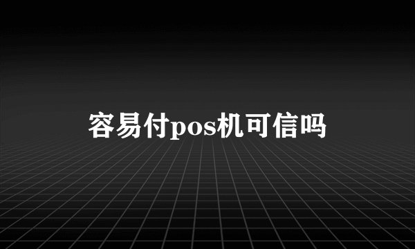 容易付pos机可信吗