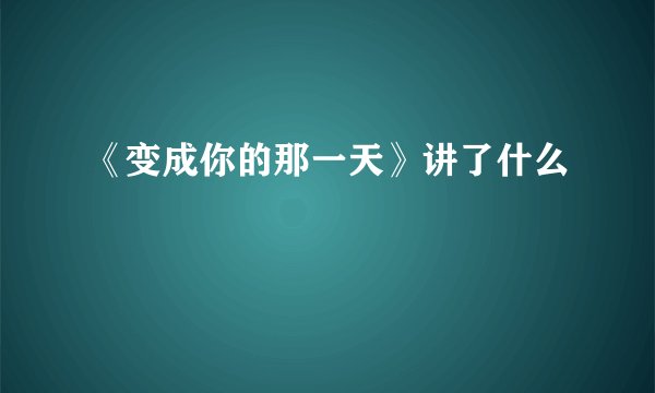 《变成你的那一天》讲了什么