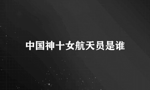 中国神十女航天员是谁