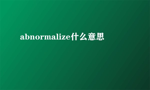 abnormalize什么意思
