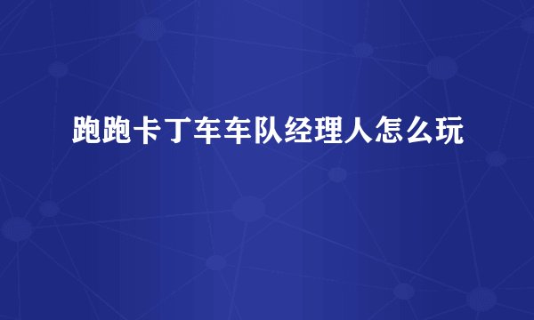跑跑卡丁车车队经理人怎么玩