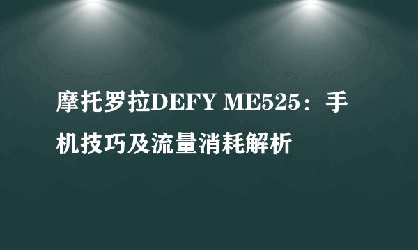 摩托罗拉DEFY ME525：手机技巧及流量消耗解析