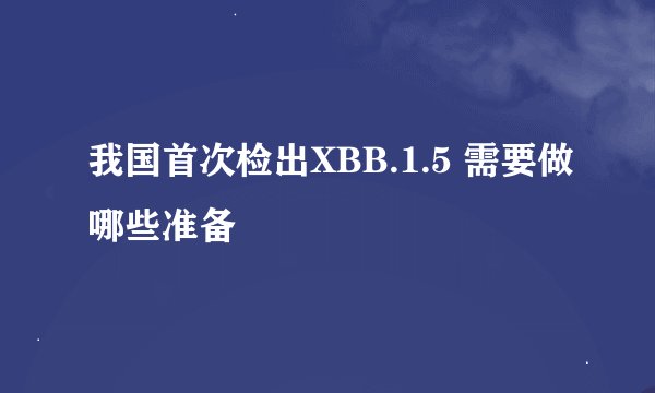 我国首次检出XBB.1.5 需要做哪些准备