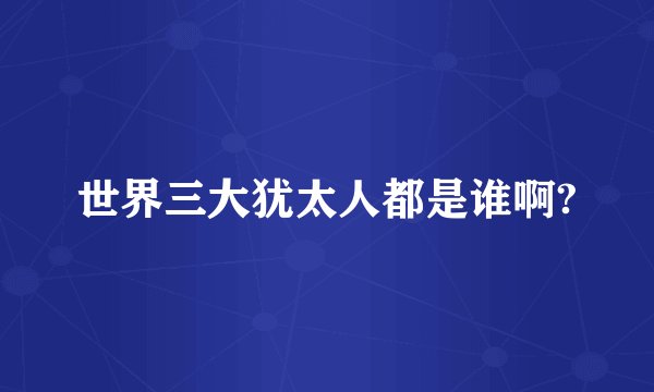 世界三大犹太人都是谁啊?