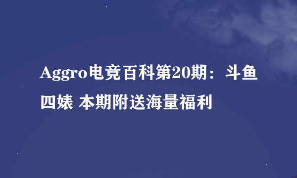 Aggro电竞百科第20期：斗鱼四婊 本期附送海量福利