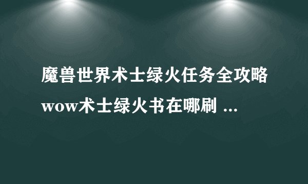 魔兽世界术士绿火任务全攻略wow术士绿火书在哪刷 魔兽绿火任务攻略wow绿火