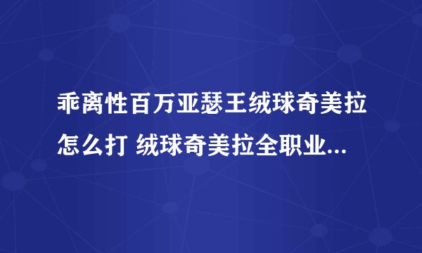 乖离性百万亚瑟王绒球奇美拉怎么打 绒球奇美拉全职业配卡攻略