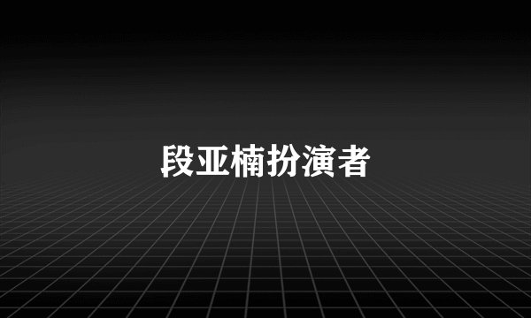 段亚楠扮演者