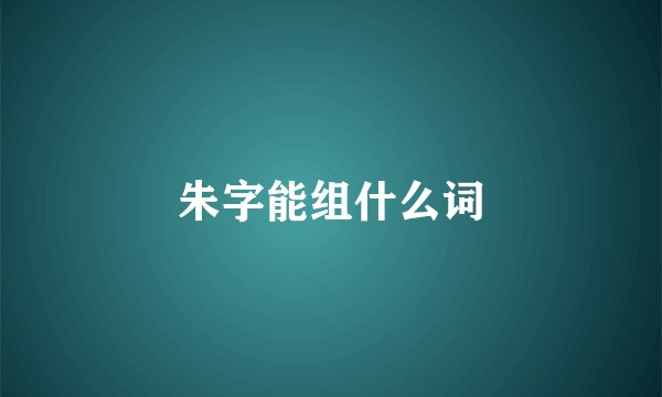 朱字能组什么词