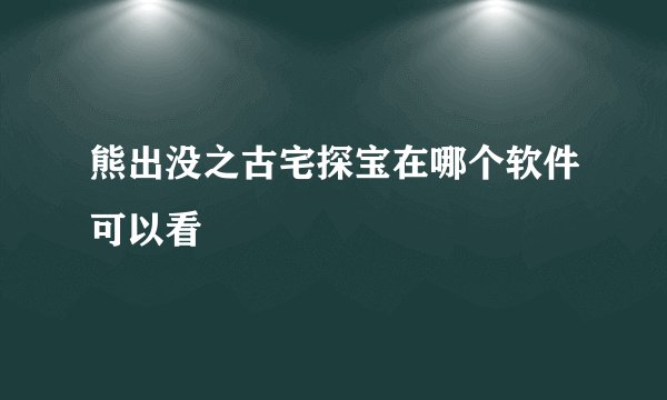 熊出没之古宅探宝在哪个软件可以看