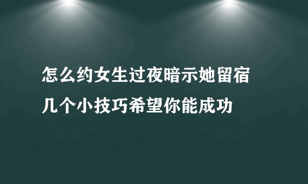 怎么约女生过夜暗示她留宿 几个小技巧希望你能成功