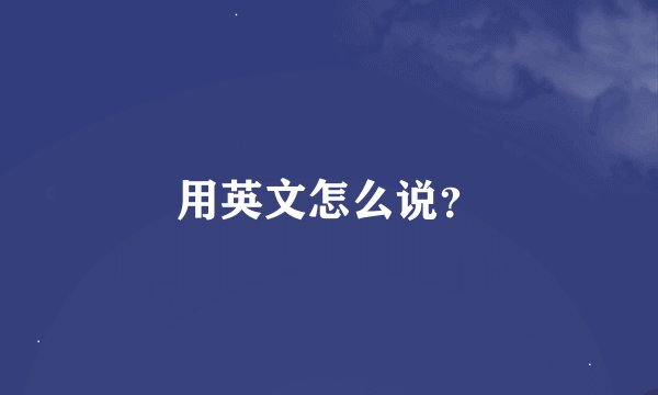 用英文怎么说？