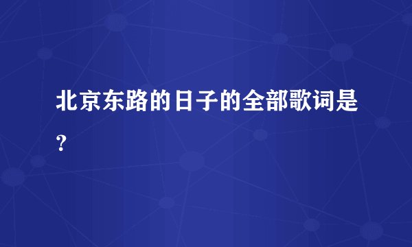 北京东路的日子的全部歌词是？