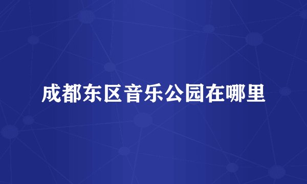 成都东区音乐公园在哪里