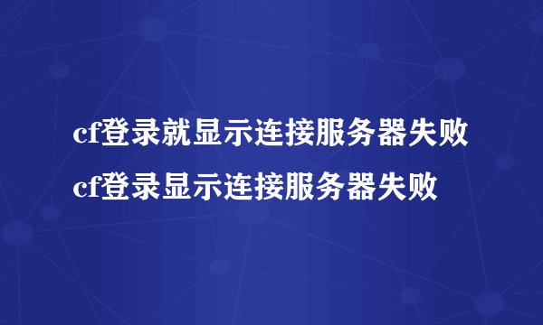 cf登录就显示连接服务器失败cf登录显示连接服务器失败
