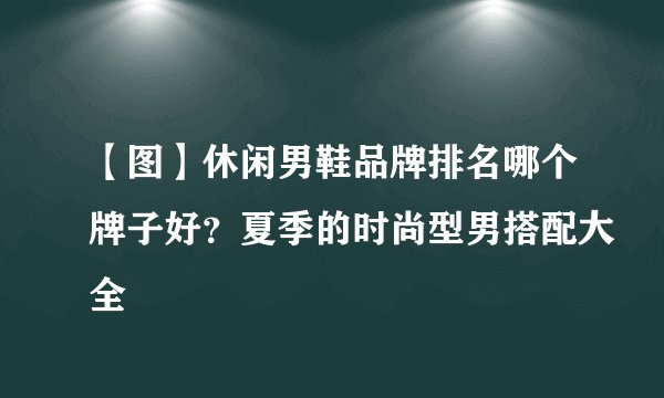 【图】休闲男鞋品牌排名哪个牌子好？夏季的时尚型男搭配大全
