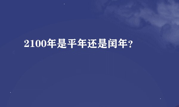 2100年是平年还是闰年？