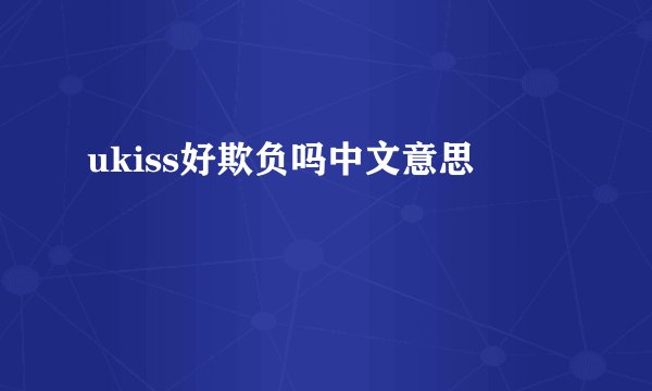 ukiss好欺负吗中文意思