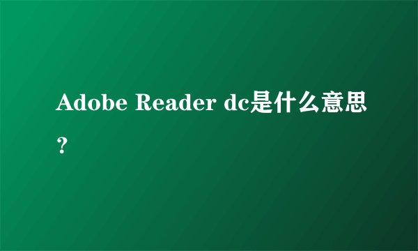 Adobe Reader dc是什么意思？