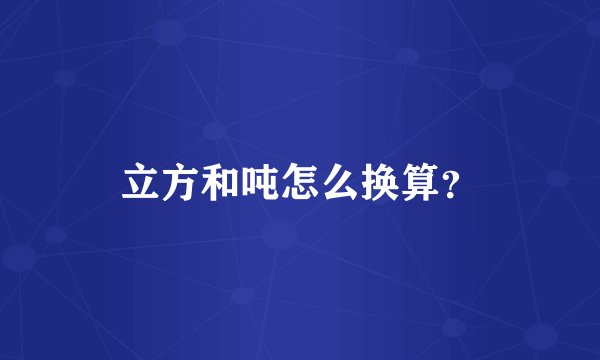 立方和吨怎么换算？
