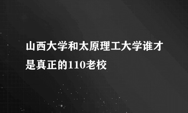 山西大学和太原理工大学谁才是真正的110老校