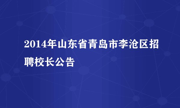 2014年山东省青岛市李沧区招聘校长公告