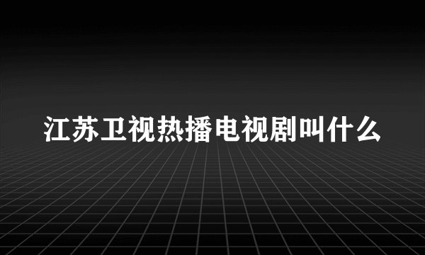 江苏卫视热播电视剧叫什么